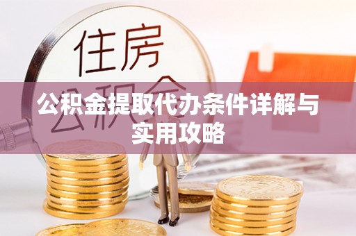 崖州公积金提取代办条件详解与实用攻略