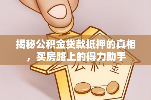 松江揭秘公积金贷款抵押的真相，买房路上的得力助手