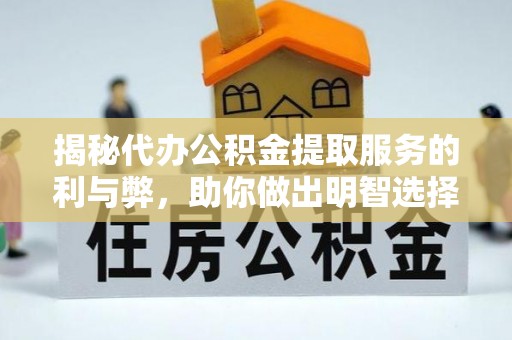 溪口揭秘代办公积金提取服务的利与弊，助你做出明智选择