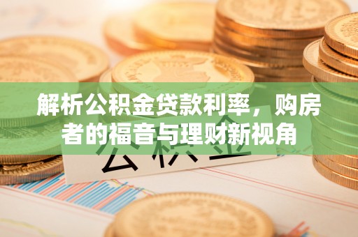 嘉模堂区解析公积金贷款利率，购房者的福音与理财新视角