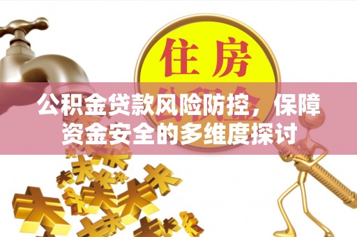 惠来公积金贷款风险防控，保障资金安全的多维度探讨