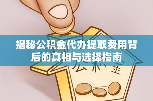 惠来揭秘公积金代办提取费用背后的真相与选择指南