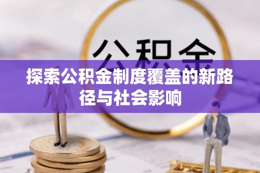 五结探索公积金制度覆盖的新路径与社会影响