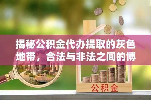 九江揭秘公积金代办提取的灰色地带，合法与非法之间的博弈