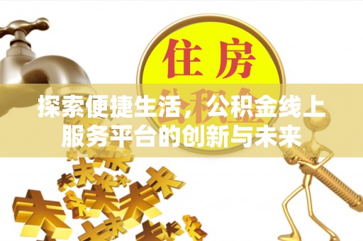 界首探索便捷生活，公积金线上服务平台的创新与未来