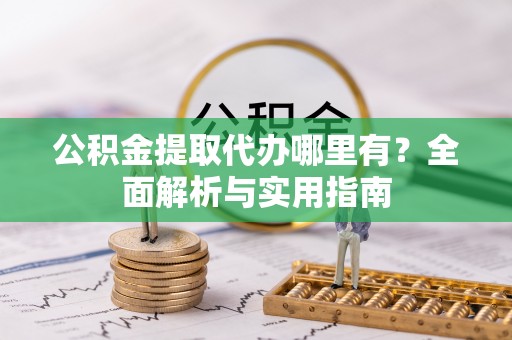 邻水公积金提取代办哪里有？全面解析与实用指南