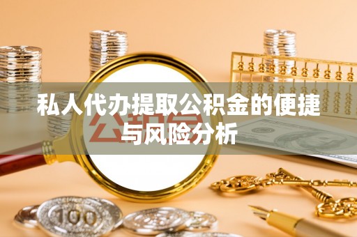 武义县私人代办提取公积金的便捷与风险分析