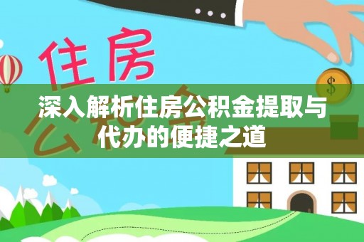 礼县深入解析住房公积金提取与代办的便捷之道