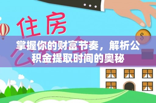 礼县掌握你的财富节奏，解析公积金提取时间的奥秘