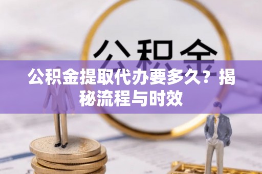 嘉兴公积金提取代办要多久？揭秘流程与时效
