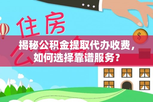 香坊揭秘公积金提取代办收费，如何选择靠谱服务？