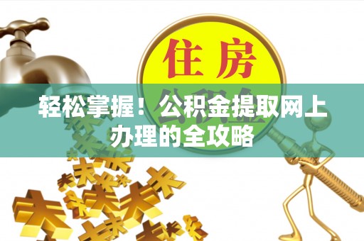莱西轻松掌握！公积金提取网上办理的全攻略