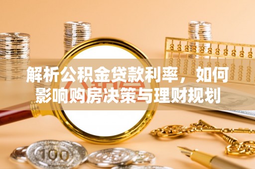 东乡族解析公积金贷款利率，如何影响购房决策与理财规划