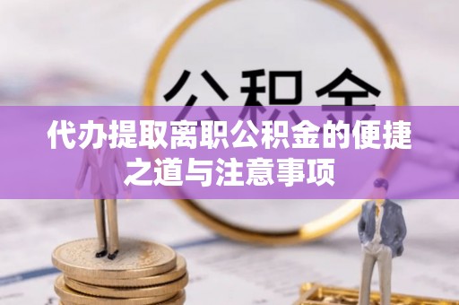 龙崎代办提取离职公积金的便捷之道与注意事项
