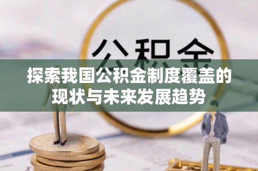 东乡族探索我国公积金制度覆盖的现状与未来发展趋势