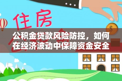 东乡族公积金贷款风险防控，如何在经济波动中保障资金安全