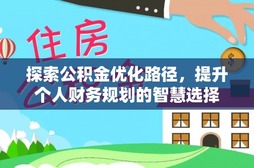 龙崎探索公积金优化路径，提升个人财务规划的智慧选择