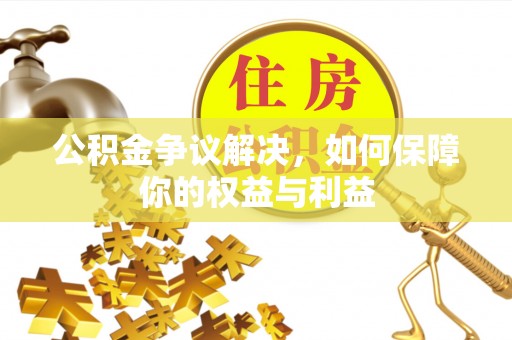 安源公积金争议解决，如何保障你的权益与利益