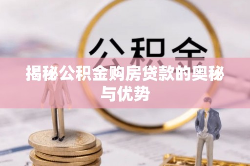 靖宇揭秘公积金购房贷款的奥秘与优势