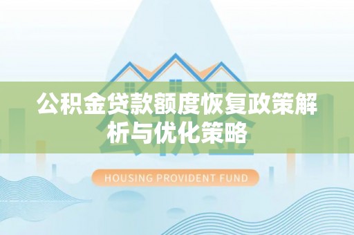 浦城公积金贷款额度恢复政策解析与优化策略