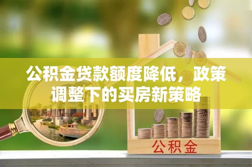 绿岛公积金贷款额度降低，政策调整下的买房新策略