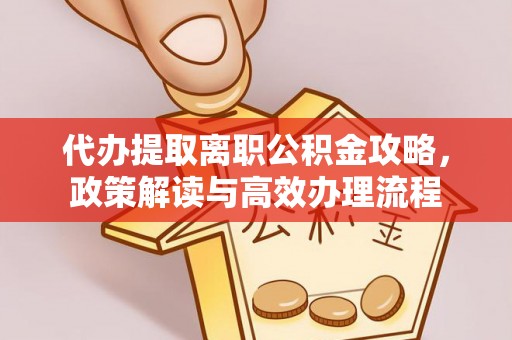 金安代办提取离职公积金攻略，政策解读与高效办理流程