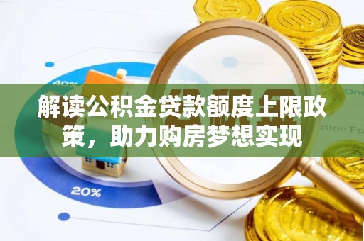 旅顺口解读公积金贷款额度上限政策，助力购房梦想实现