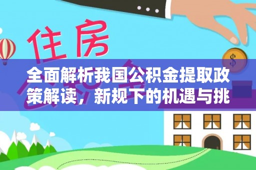 旅顺口全面解析我国公积金提取政策解读，新规下的机遇与挑战