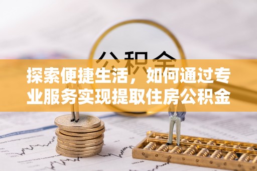 旅顺口探索便捷生活，如何通过专业服务实现提取住房公积金代办