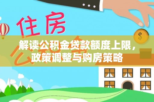 商水解读公积金贷款额度上限，政策调整与购房策略