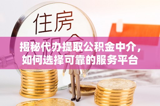 商水揭秘代办提取公积金中介，如何选择可靠的服务平台