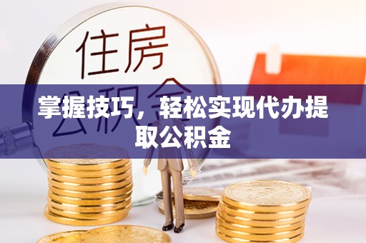 绿岛掌握技巧，轻松实现代办提取公积金