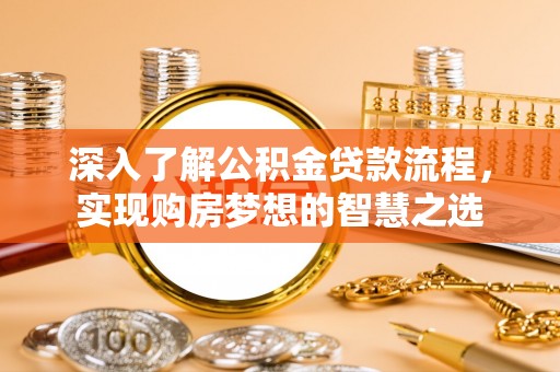 望牛墩深入了解公积金贷款流程，实现购房梦想的智慧之选