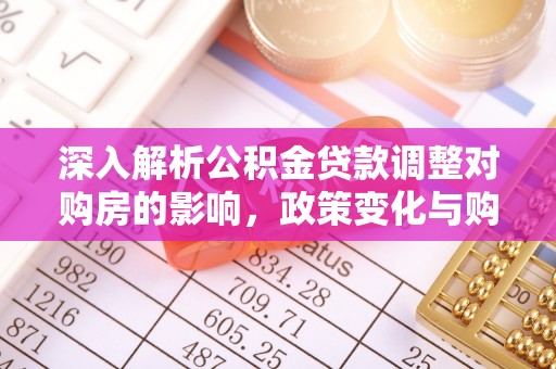 琅琊深入解析公积金贷款调整对购房的影响，政策变化与购房者选择