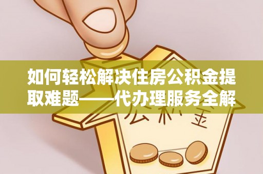 湘桥如何轻松解决住房公积金提取难题——代办理服务全解析