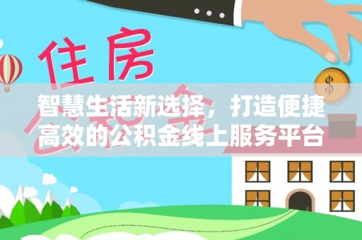 柳东智慧生活新选择，打造便捷高效的公积金线上服务平台