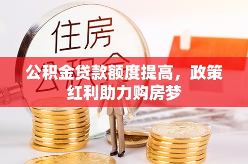 峨眉公积金贷款额度提高，政策红利助力购房梦