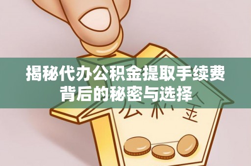 杭锦旗揭秘代办公积金提取手续费背后的秘密与选择