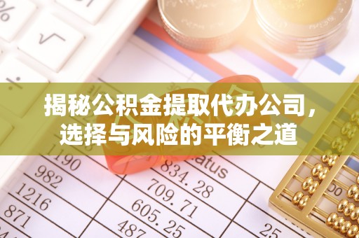 谢岗揭秘公积金提取代办公司，选择与风险的平衡之道