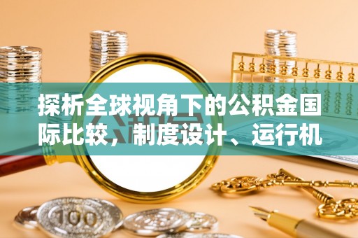 康平探析全球视角下的公积金国际比较，制度设计、运行机制与未来趋势