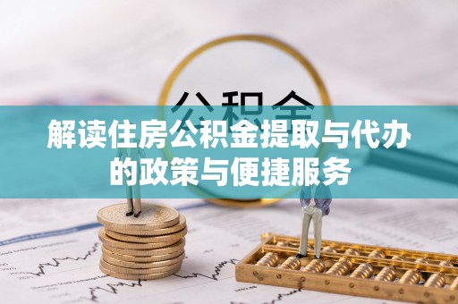 礼县解读住房公积金提取与代办的政策与便捷服务