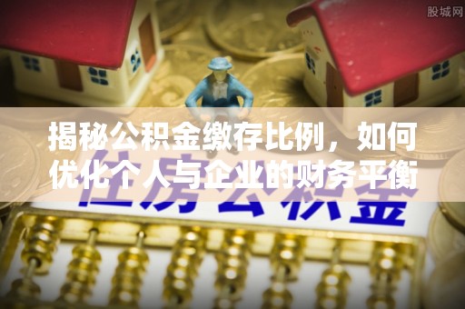 射洪揭秘公积金缴存比例，如何优化个人与企业的财务平衡