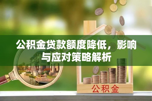 卫东公积金贷款额度降低，影响与应对策略解析