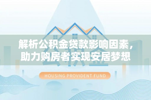 宝兴解析公积金贷款影响因素，助力购房者实现安居梦想