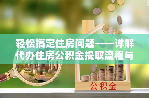 卫东轻松搞定住房问题——详解代办住房公积金提取流程与技巧