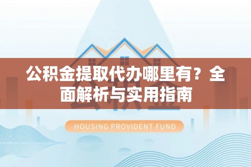西港公积金提取代办哪里有？全面解析与实用指南