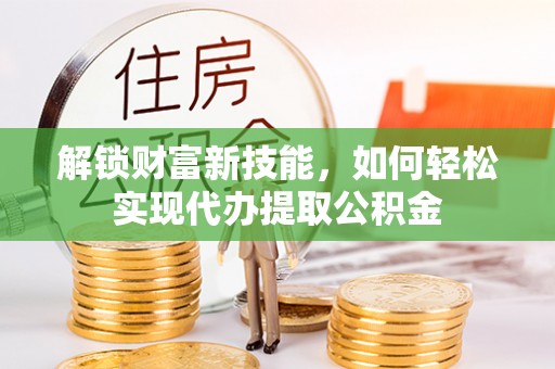 兴国解锁财富新技能，如何轻松实现代办提取公积金