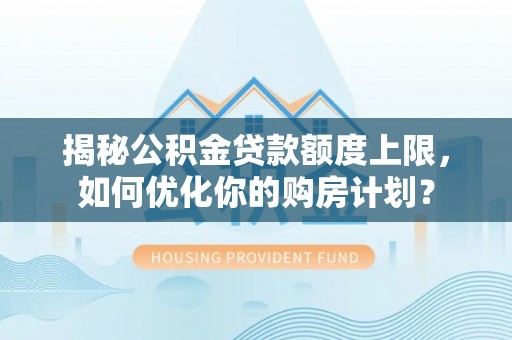 兴国揭秘公积金贷款额度上限，如何优化你的购房计划？