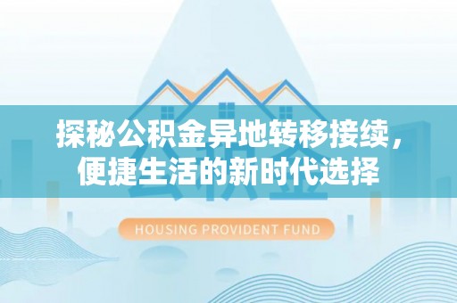 海北探秘公积金异地转移接续，便捷生活的新时代选择