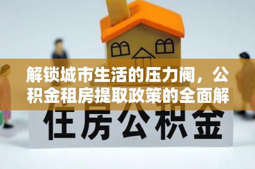 海北解锁城市生活的压力阀，公积金租房提取政策的全面解析与实践指南